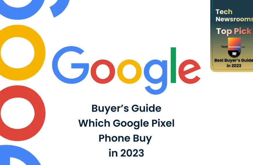 Buyer’s Guide: Which Google Pixel Phone Buy in 2023